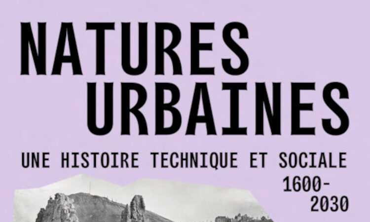 Natures urbaines – Une histoire technique et sociale 1600 – 2030