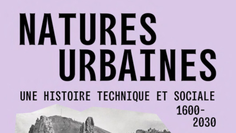 Natures urbaines – Une histoire technique et sociale 1600 - 2030