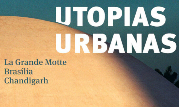 Utopias Urbanas : La Grande Motte, Brasilia et Chandigarh